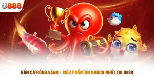 Bắn Cá Rồng Vàng - Siêu Phẩm Ăn Khách Nhất Tại U888